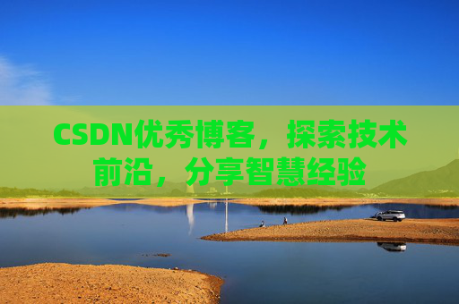 CSDN优秀博客，探索技术前沿，分享智慧经验